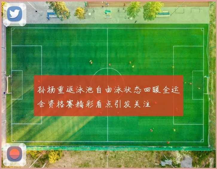 孙杨重返泳池自由泳状态回暖全运会资格赛精彩看点引发关注