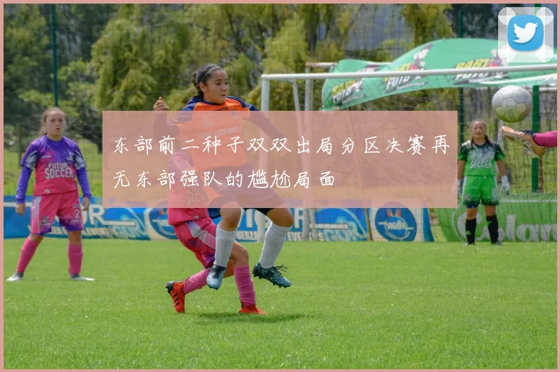 东部前二种子双双出局分区决赛再无东部强队的尴尬局面