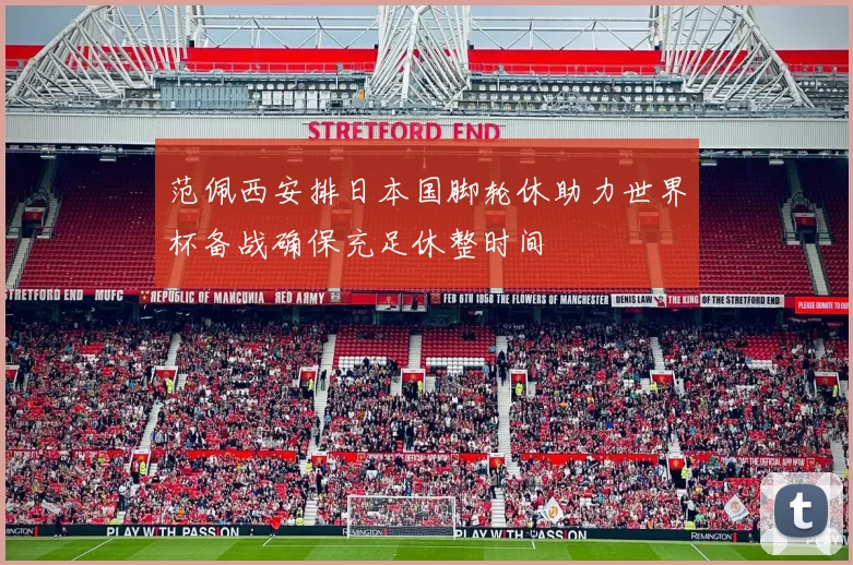 范佩西安排日本国脚轮休助力世界杯备战确保充足休整时间