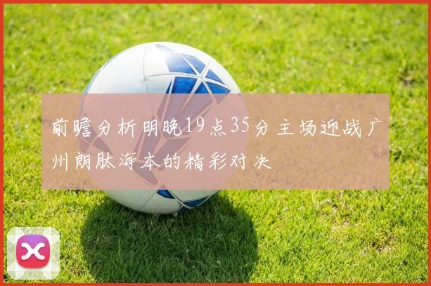 前瞻分析明晚19点35分主场迎战广州朗肽海本的精彩对决