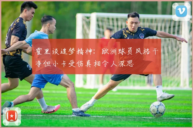 霍里谈追梦精神：欧洲球员风格干净但小卡受伤真相令人深思