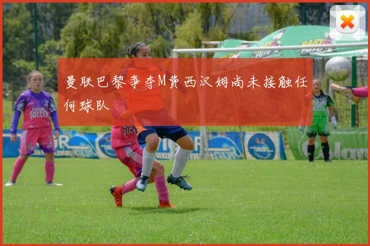 曼联巴黎争夺M费西汉姆尚未接触任何球队