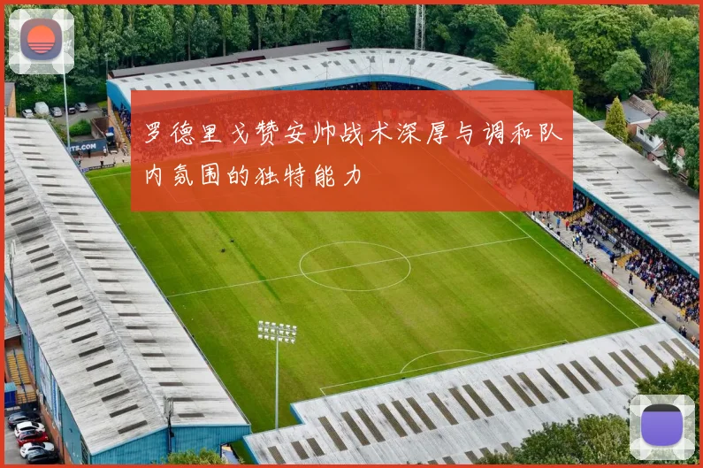 罗德里戈赞安帅战术深厚与调和队内氛围的独特能力
