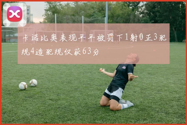卡诺比奥表现平平被罚下1射0正3犯规4造犯规仅获63分