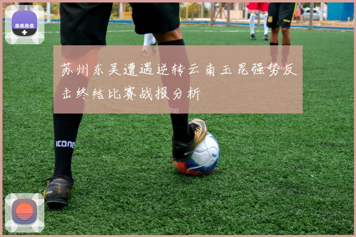 苏州东吴遭遇逆转云南玉昆强势反击终结比赛战报分析